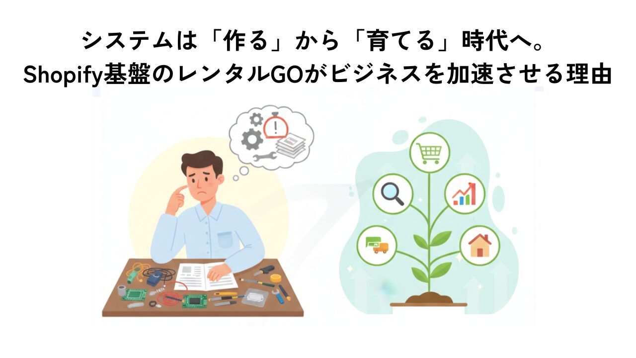 システムは「作る」から「育てる」時代へ。Shopify基盤のレンタルGOがビジネスを加速させる理由